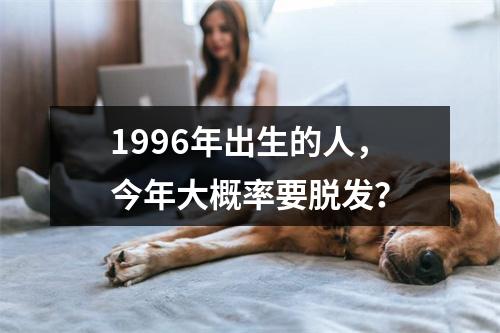 1996年出生的人，今年大概率要脱发？