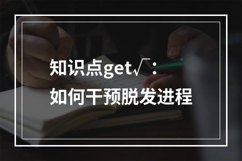 知识点get√：如何干预脱发进程