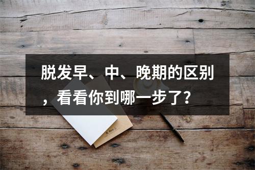 脱发早、中、晚期的区别，看看你到哪一步了？