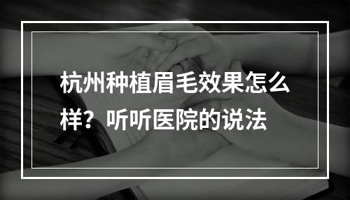 杭州种植眉毛效果怎么样？听听医院的说法