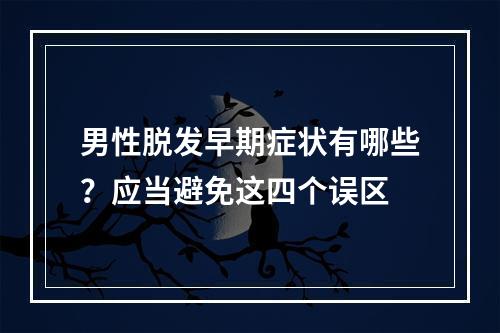 男性脱发早期症状有哪些？应当避免这四个误区