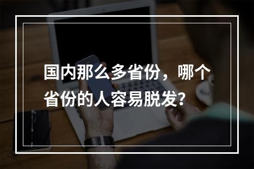 国内那么多省份，哪个省份的人容易脱发？