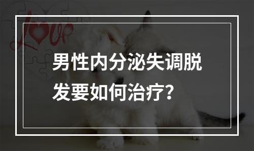 男性内分泌失调脱发要如何治疗？