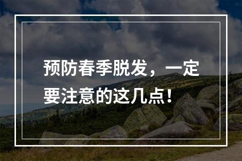 预防春季脱发，一定要注意的这几点！