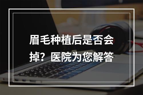 眉毛种植后是否会掉？医院为您解答