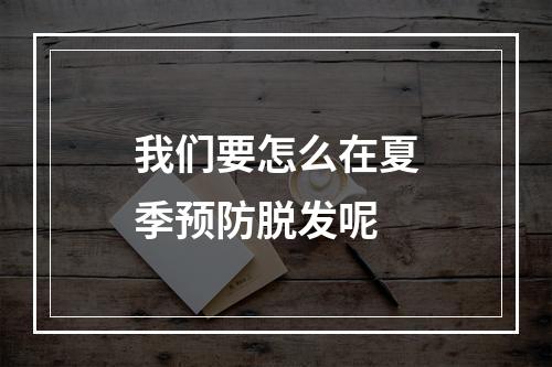 我们要怎么在夏季预防脱发呢