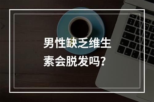 男性缺乏维生素会脱发吗？