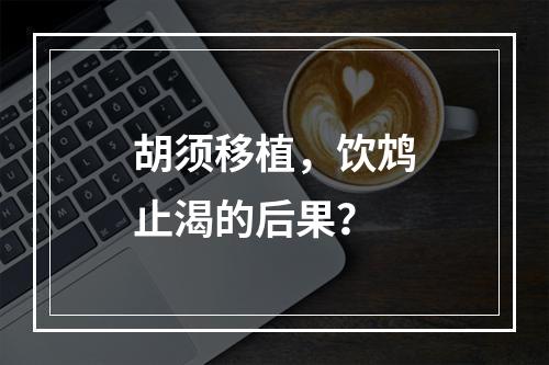 胡须移植，饮鸩止渴的后果？