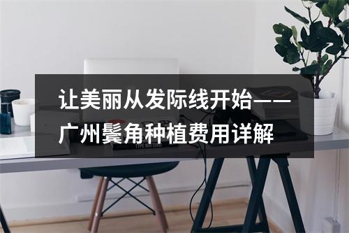 让美丽从发际线开始——广州鬓角种植费用详解