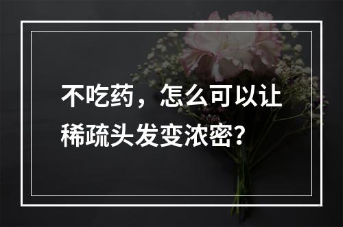 不吃药，怎么可以让稀疏头发变浓密？