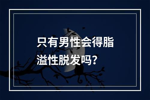 只有男性会得脂溢性脱发吗？