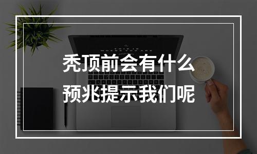 秃顶前会有什么预兆提示我们呢