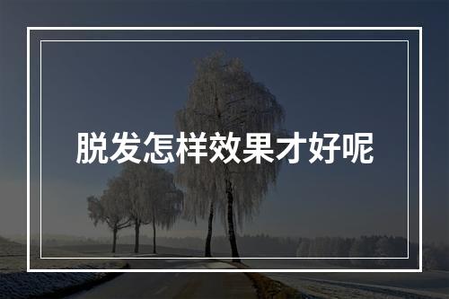 脱发怎样效果才好呢