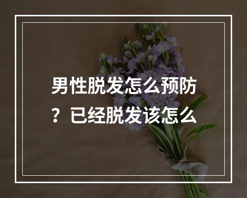 男性脱发怎么预防？已经脱发该怎么