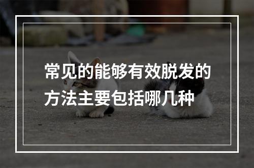 常见的能够有效脱发的方法主要包括哪几种