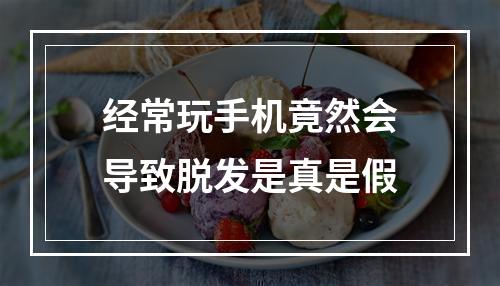 经常玩手机竟然会导致脱发是真是假