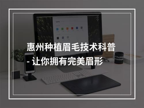 惠州种植眉毛技术科普 - 让你拥有完美眉形