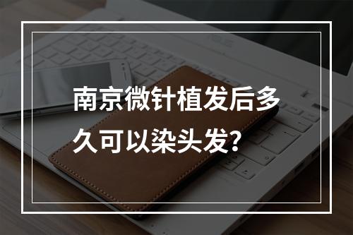 南京微针植发后多久可以染头发？