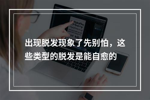 出现脱发现象了先别怕，这些类型的脱发是能自愈的