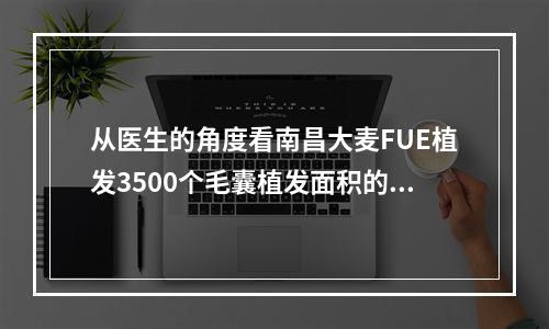 从医生的角度看南昌大麦FUE植发3500个毛囊植发面积的讨论