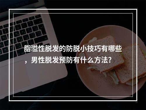 脂溢性脱发的防脱小技巧有哪些，男性脱发预防有什么方法？