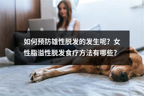 如何预防雄性脱发的发生呢？女性脂溢性脱发食疗方法有哪些？