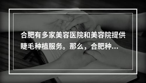 合肥有多家美容医院和美容院提供睫毛种植服务。那么，合肥种植睫毛需要住院吗？