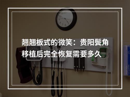 翘翘板式的微笑：贵阳鬓角移植后完全恢复需要多久