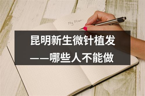 昆明新生微针植发——哪些人不能做