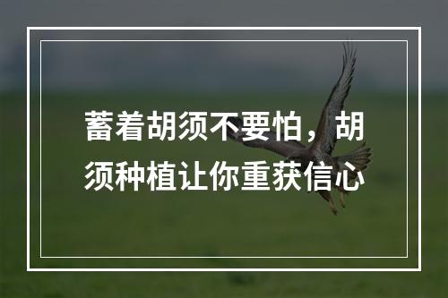 蓄着胡须不要怕，胡须种植让你重获信心