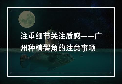 注重细节关注质感——广州种植鬓角的注意事项