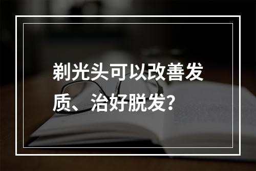 剃光头可以改善发质、治好脱发？