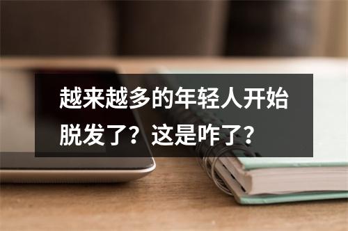 越来越多的年轻人开始脱发了？这是咋了？