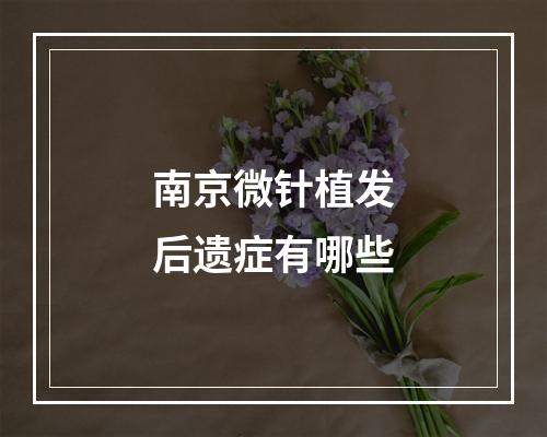 南京微针植发后遗症有哪些