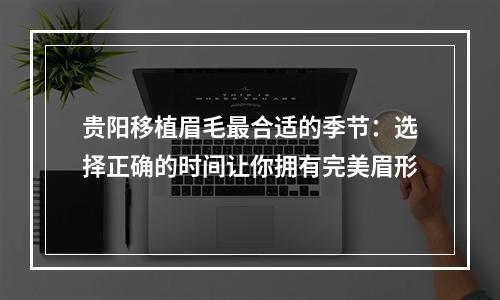 贵阳移植眉毛最合适的季节：选择正确的时间让你拥有完美眉形