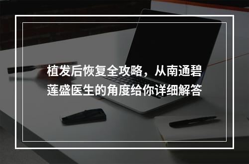 植发后恢复全攻略，从南通碧莲盛医生的角度给你详细解答