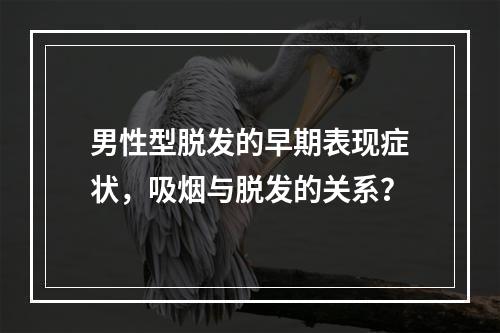 男性型脱发的早期表现症状，吸烟与脱发的关系？