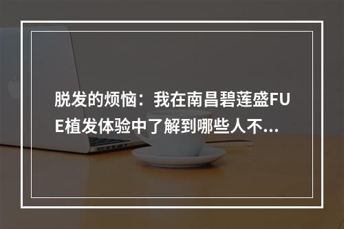 脱发的烦恼：我在南昌碧莲盛FUE植发体验中了解到哪些人不能做植发