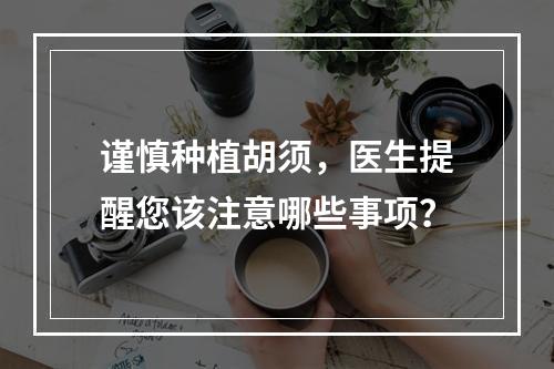 谨慎种植胡须，医生提醒您该注意哪些事项？