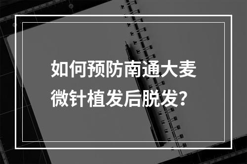 如何预防南通大麦微针植发后脱发？