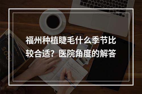 福州种植睫毛什么季节比较合适？医院角度的解答