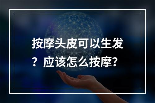 按摩头皮可以生发？应该怎么按摩？