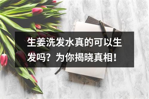 生姜洗发水真的可以生发吗？为你揭晓真相！