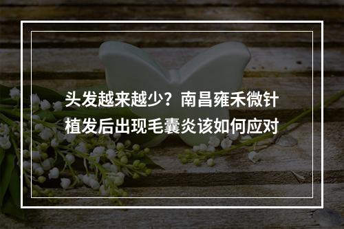 头发越来越少？南昌雍禾微针植发后出现毛囊炎该如何应对