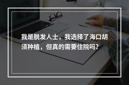 我是脱发人士，我选择了海口胡须种植，但真的需要住院吗？