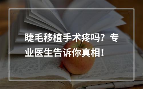 睫毛移植手术疼吗？专业医生告诉你真相！