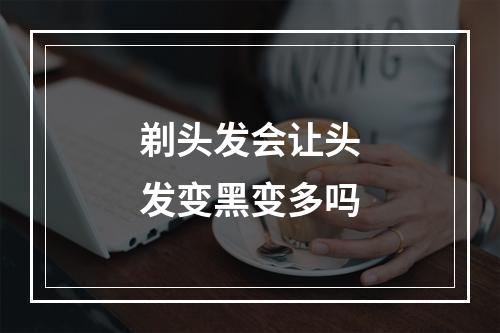 剃头发会让头发变黑变多吗