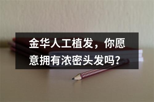 金华人工植发，你愿意拥有浓密头发吗？