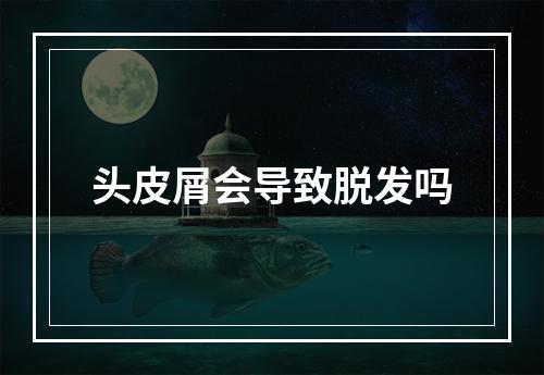 头皮屑会导致脱发吗