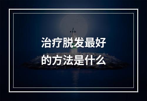 治疗脱发最好的方法是什么